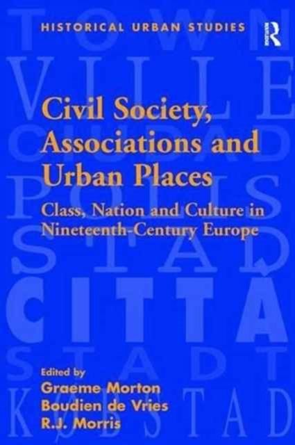 Civil Society, Associations and Urban Places : Class, Nation and Culture in Nineteenth-Century Europe