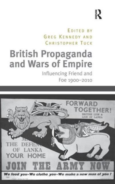 British Propaganda and Wars of Empire : Influencing Friend and Foe 1900–2010