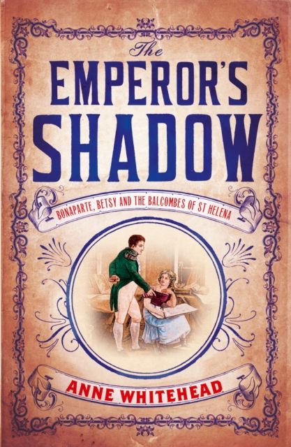 The Emperor's Shadow : Bonaparte, Betsy and the Balcombes of St Helena