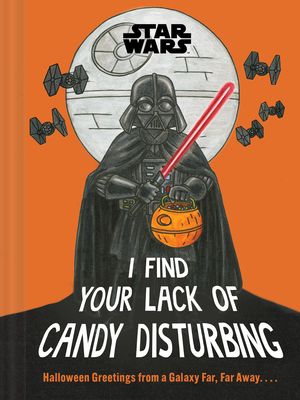 Star Wars: I Find Your Lack of Candy Disturbing : Halloween Greetings from a Galaxy Far, Far Away. . . .