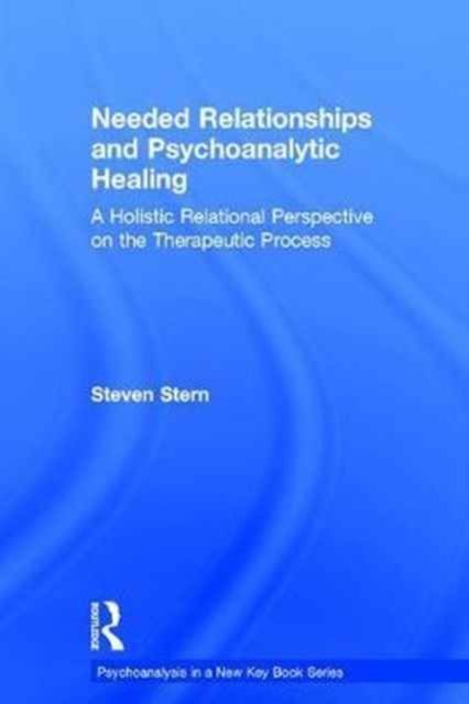 Needed Relationships and Psychoanalytic Healing : A Holistic Relational Perspective on the Therapeutic Process