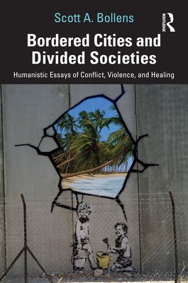 Bordered Cities and Divided Societies : Humanistic Essays of Conflict, Violence, and Healing