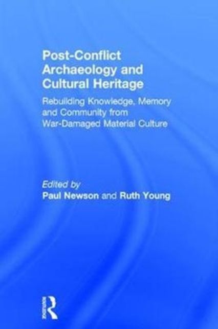 Post-Conflict Archaeology and Cultural Heritage : Rebuilding Knowledge, Memory and Community from War-Damaged Material Culture