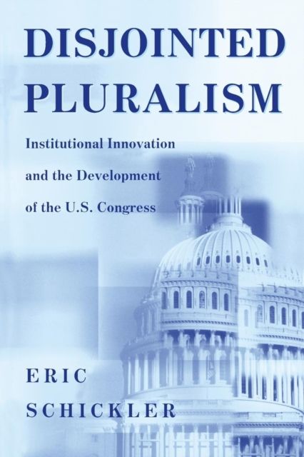 Disjointed Pluralism : Institutional Innovation and the Development of the U.S. Congress