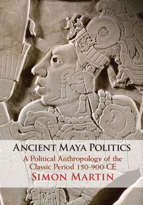 Ancient Maya Politics : A Political Anthropology of the Classic Period 150–900 CE