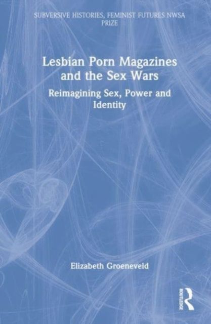 Lesbian Porn Magazines and the Sex Wars : Reimagining Sex, Power, and Identity