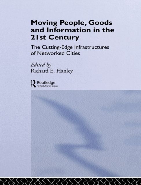 Moving People, Goods and Information in the 21st Century : The Cutting-Edge Infrastructures of Networked Cities