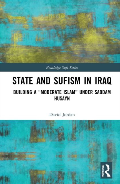 State and Sufism in Iraq : Building a “Moderate Islam” Under Saddam Husayn