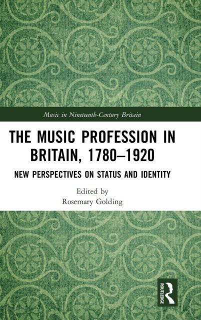 The Music Profession in Britain, 1780-1920 : New Perspectives on Status and Identity