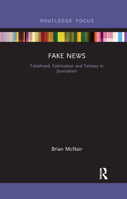 Fake News : Falsehood, Fabrication and Fantasy in Journalism