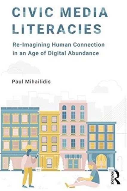 Civic Media Literacies : Re-Imagining Human Connection in an Age of Digital Abundance