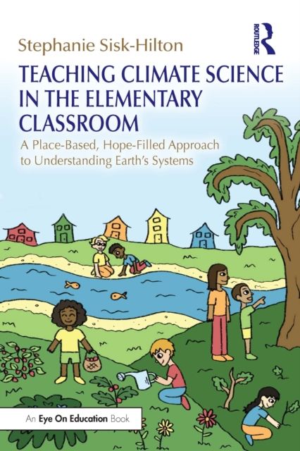 Teaching Climate Science in the Elementary Classroom : A Place-Based, Hope-Filled Approach to Understanding Earth’s Systems
