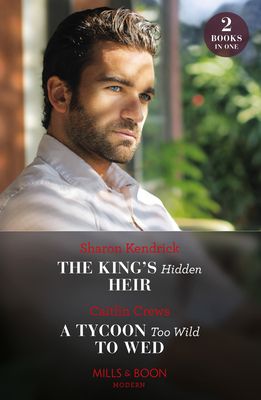 The King's Hidden Heir / A Tycoon Too Wild To Wed : The King's Hidden Heir / a Tycoon Too Wild to Wed (the Teras Wedding Challenge)