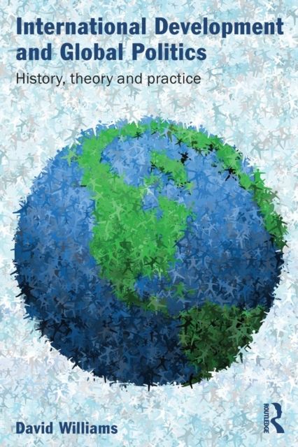 International Development and Global Politics : History, Theory and Practice