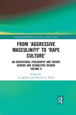 From ‘Aggressive Masculinity’ to ‘Rape Culture’ : An Educational Philosophy and Theory Gender and Sexualities Reader, Volume V