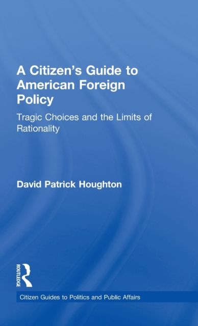A Citizen's Guide to American Foreign Policy : Tragic Choices and the Limits of Rationality