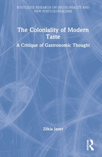 The Coloniality of Modern Taste : A Critique of Gastronomic Thought