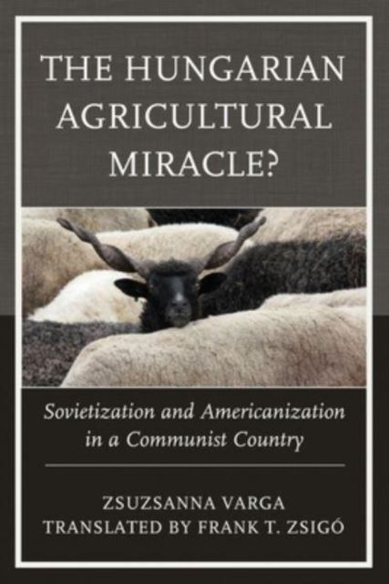 The Hungarian Agricultural Miracle? : Sovietization and Americanization in a Communist Country