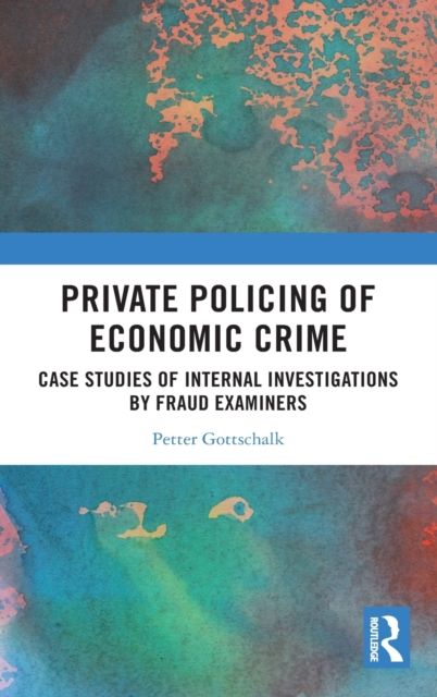 Private Policing of Economic Crime : Case Studies of Internal Investigations by Fraud Examiners