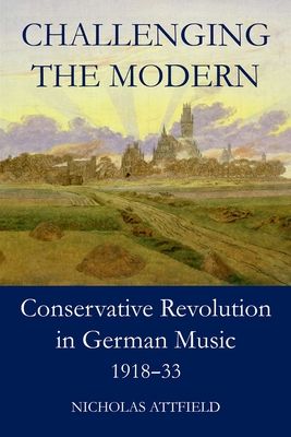 Challenging the Modern : Conservative Revolution in German Music, 1918-1933