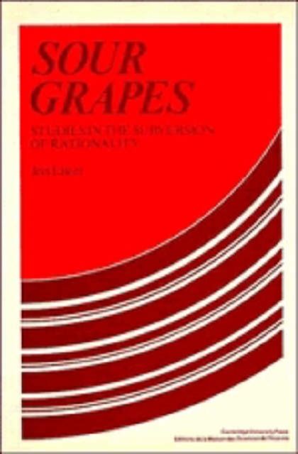 Sour Grapes : Studies in the Subversion of Rationality