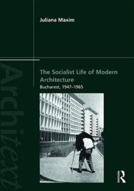 The Socialist Life of Modern Architecture : Bucharest, 1949-1964