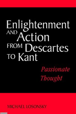 Enlightenment and Action from Descartes to Kant : Passionate Thought
