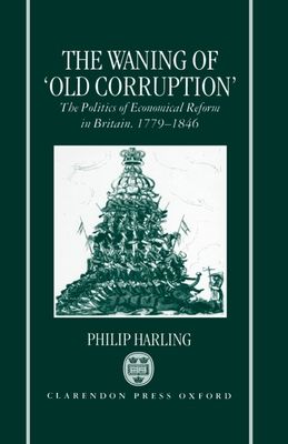 The Waning of `Old Corruption' : The Politics of Economical Reform in Britain, 1779-1846