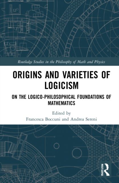 Origins and Varieties of Logicism : On the Logico-Philosophical Foundations of Mathematics