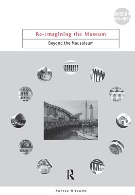 Re-Imagining the Museum : Beyond the Mausoleum