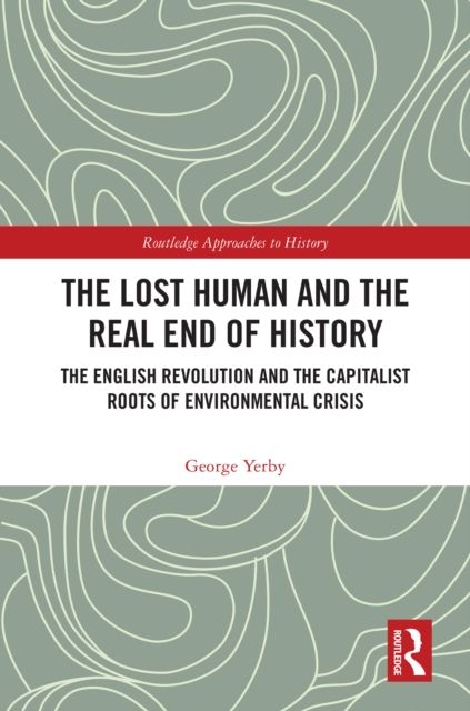 The Lost Human and the Real End of History : The English Revolution and the Capitalist Roots of Environmental Crisis