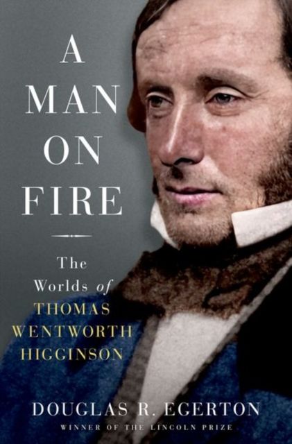 A Man on Fire : The Worlds of Thomas Wentworth Higginson