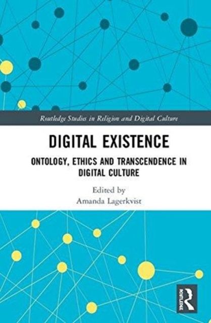 Digital Existence : Ontology, Ethics and Transcendence in Digital Culture