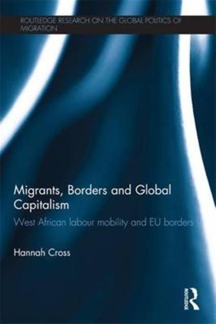 Migrants, Borders and Global Capitalism : West African Labour Mobility and EU Borders