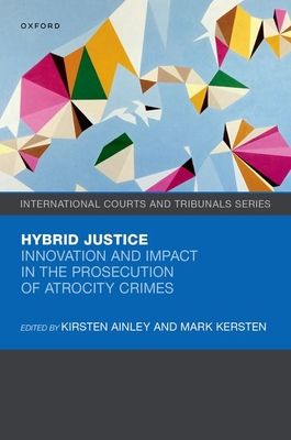 Hybrid Justice : Innovation and Impact in the Prosecution of Atrocity Crimes