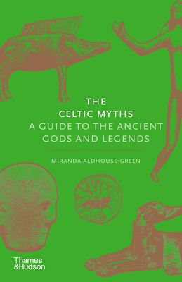 The Celtic Myths : A Guide to the Ancient Gods and Legends