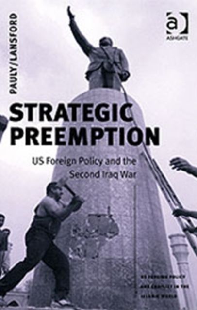 Strategic Preemption : US Foreign Policy and the Second Iraq War