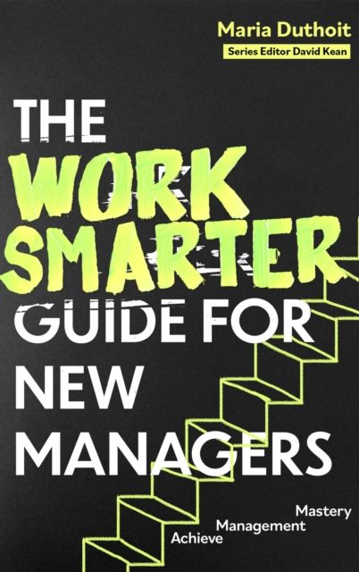 The Work Smarter Guide for New Managers : Achieve Management Mastery