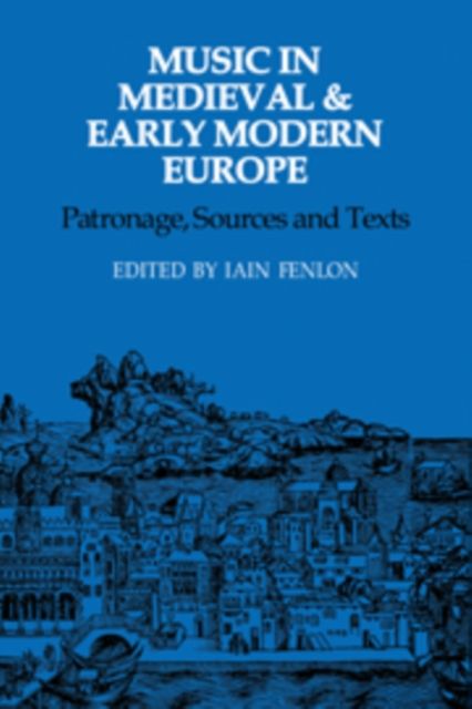 Music in Medieval and Early Modern Europe : Patronage, Sources and Texts