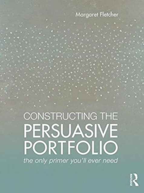 Constructing the Persuasive Portfolio : The Only Primer You’ll Ever Need
