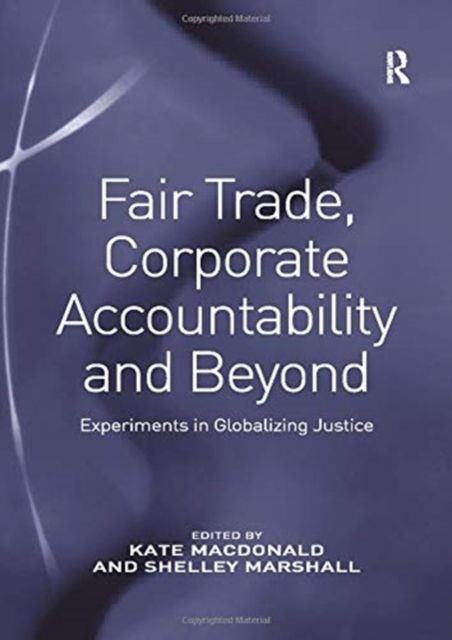 Fair Trade, Corporate Accountability and Beyond : Experiments in Globalizing Justice