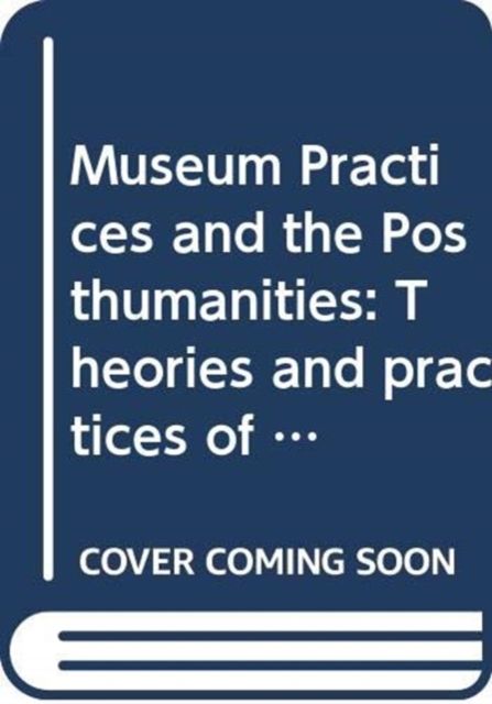 Museum Practices and the Posthumanities : Curating for Planetary Habitability