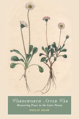 Wordsworth After War : Recovering Peace in the Later Poetry