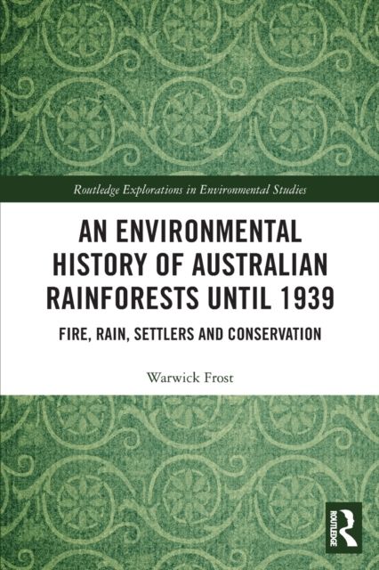 An Environmental History of Australian Rainforests until 1939 : Fire, Rain, Settlers and Conservation