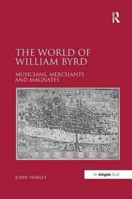 Forsidebilde av The World of William Byrd : Musicians, Merchants and Magnates
