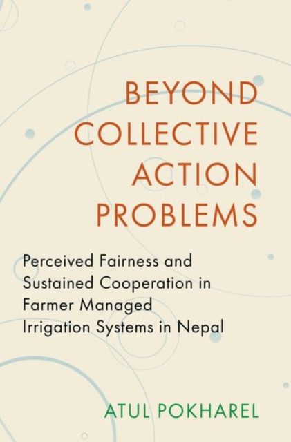 Beyond Collective Action Problems : Perceived Fairness and Sustained Cooperation in Farmer Managed Irrigation Systems in Nepal