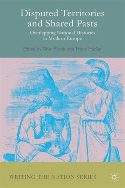 Disputed Territories and Shared Pasts : Overlapping National Histories in Modern Europe