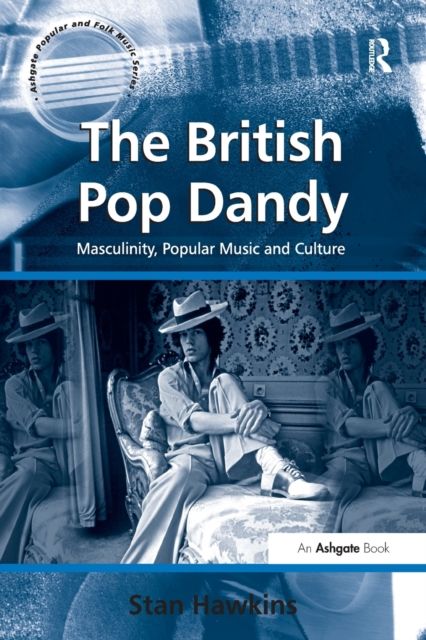 The British Pop Dandy : Masculinity, Popular Music and Culture