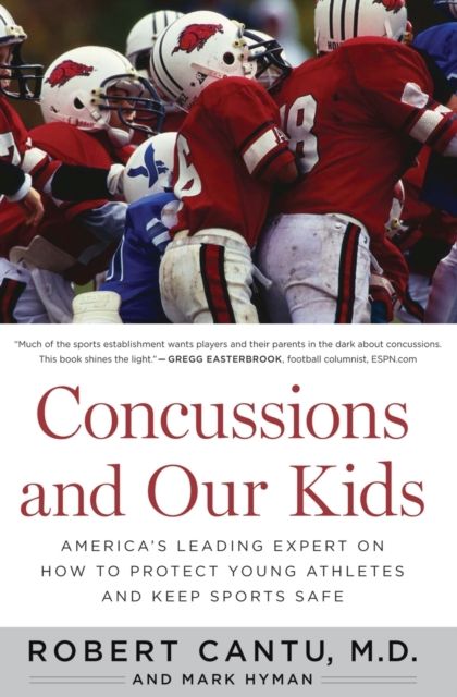 Concussions And Our Kids : America's Leading Expert on How to Protect Young Athletes and Keep Sports Safe
