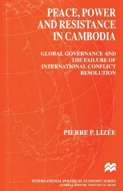 Peace, Power and Resistance in Cambodia : Global Governance and the Failure of International Conflict Resolution